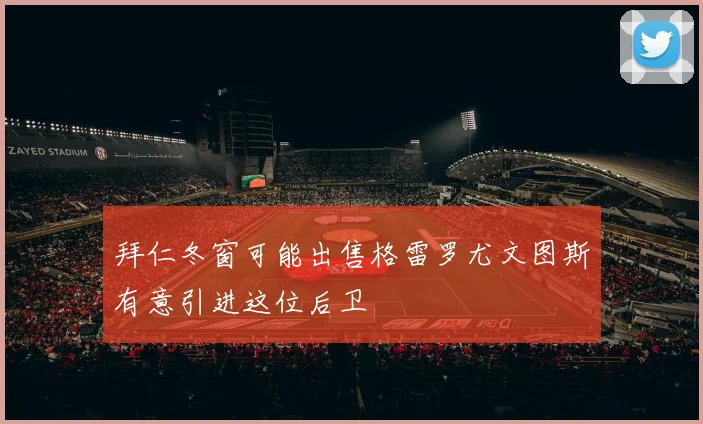 拜仁冬窗可能出售格雷罗尤文图斯有意引进这位后卫