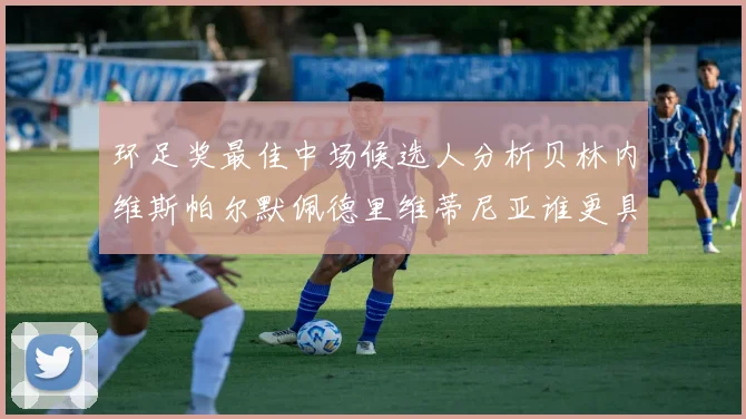 环足奖最佳中场候选人分析贝林内维斯帕尔默佩德里维蒂尼亚谁更具实力