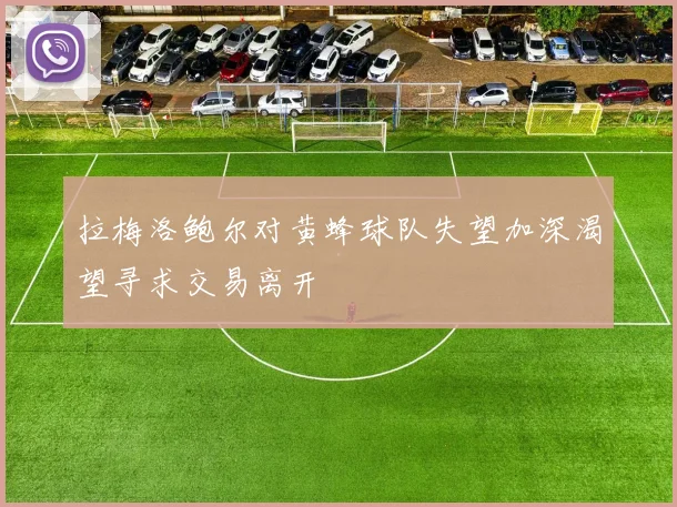 拉梅洛鲍尔对黄蜂球队失望加深渴望寻求交易离开