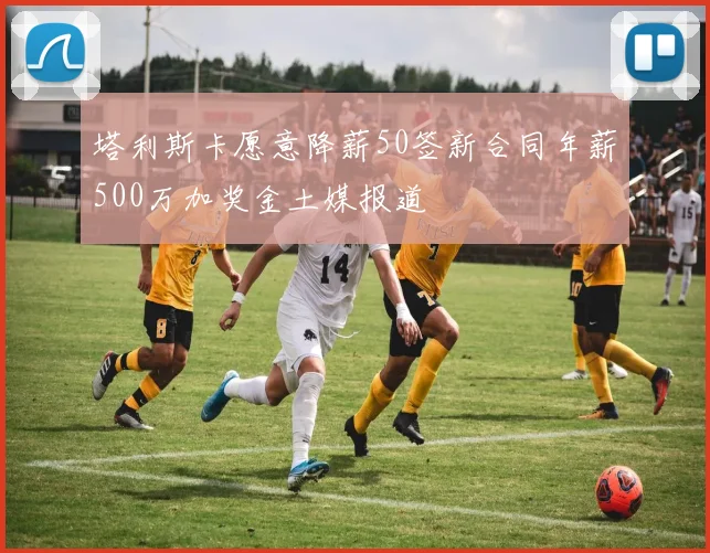 塔利斯卡愿意降薪50签新合同年薪500万加奖金土媒报道