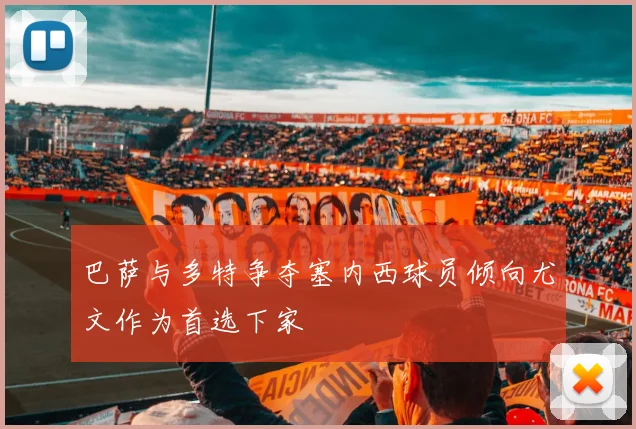 巴萨与多特争夺塞内西球员倾向尤文作为首选下家