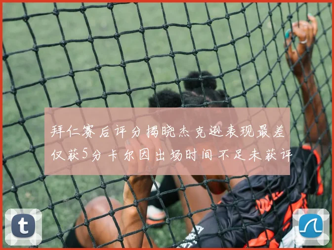 拜仁赛后评分揭晓杰克逊表现最差仅获5分卡尔因出场时间不足未获评分