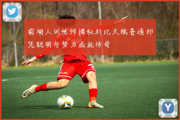 前湖人训练师揭秘科比天赋普通却凭聪明与努力成就传奇