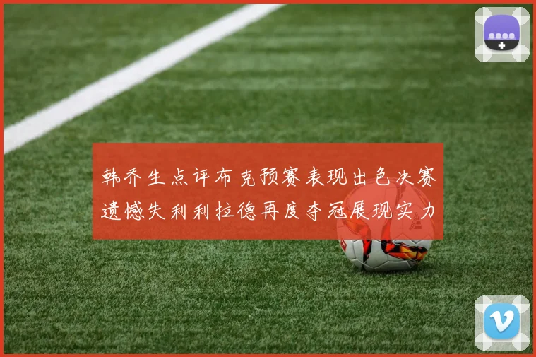 韩乔生点评布克预赛表现出色决赛遗憾失利利拉德再度夺冠展现实力