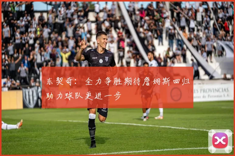 东契奇：全力争胜期待詹姆斯回归助力球队更进一步