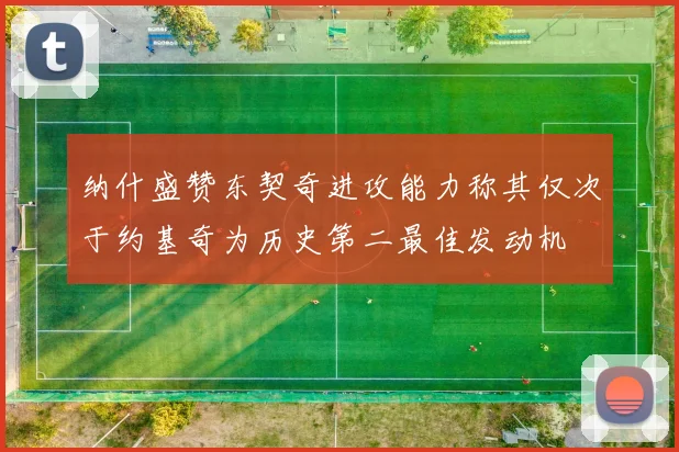 纳什盛赞东契奇进攻能力称其仅次于约基奇为历史第二最佳发动机