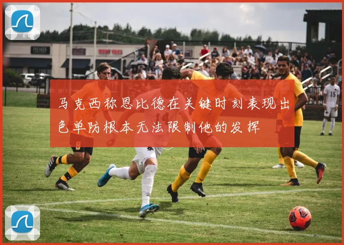 马克西称恩比德在关键时刻表现出色单防根本无法限制他的发挥