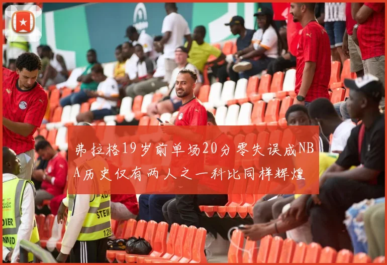 弗拉格19岁前单场20分零失误成NBA历史仅有两人之一科比同样辉煌