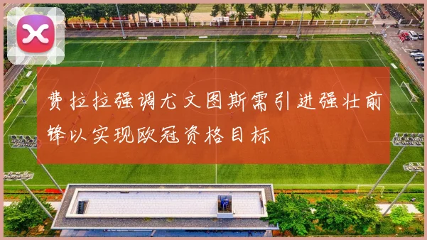 费拉拉强调尤文图斯需引进强壮前锋以实现欧冠资格目标
